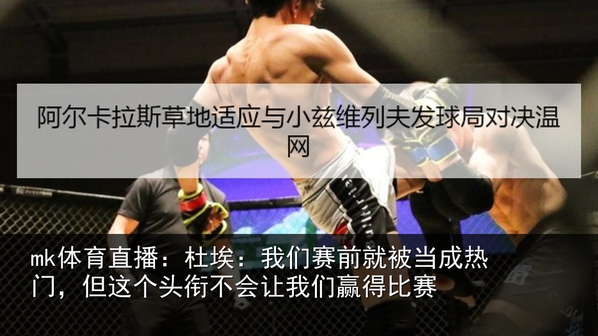 mk体育直播：杜埃：我们赛前就被当成热门，但这个头衔不会让我们赢得比赛