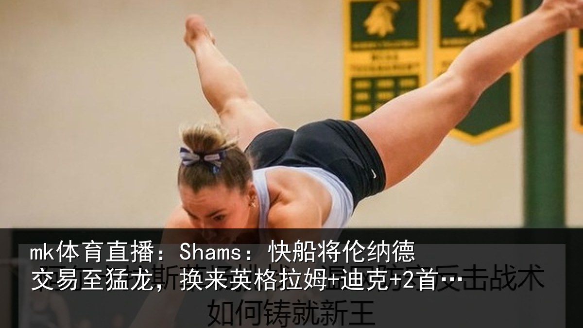 mk体育直播:Shams:快船将伦相关情况来英格拉姆+迪克+2首轮等