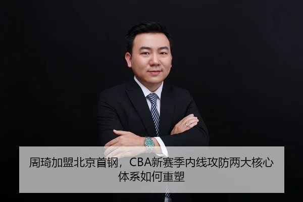 周琦加盟北京首钢，CBA新赛季内线攻防两大核心体系如何重塑
