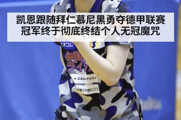 凯恩跟随拜仁慕尼黑勇夺德甲联赛冠军终于彻底终结个人无冠魔咒