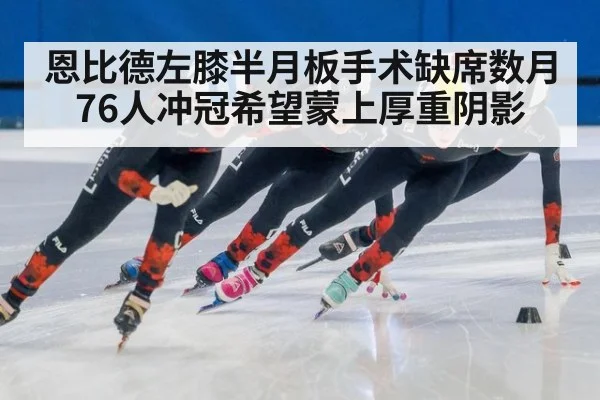 恩比德左膝半月板手术缺席数月 76人冲冠希望蒙上厚重阴影