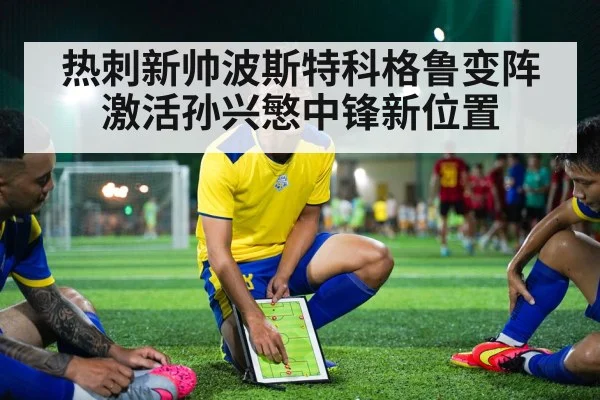 热刺新帅波斯特科格鲁变阵激活孙兴慜中锋新位置