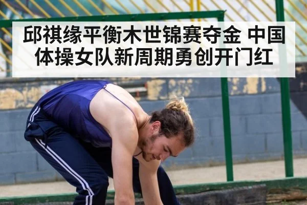 邱祺缘平衡木世锦赛夺金 中国体操女队新周期勇创开门红