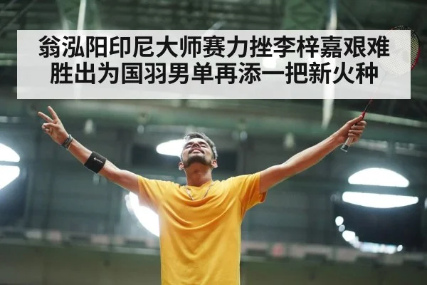翁泓阳印尼大师赛力挫李梓嘉艰难胜出为国羽男单再添一把新火种