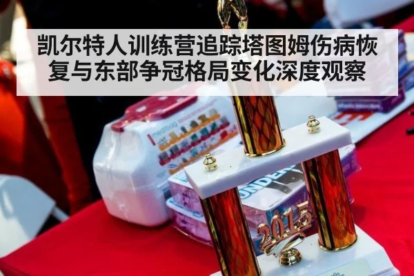 凯尔特人训练营追踪塔图姆伤病恢复与东部争冠格局变化深度观察