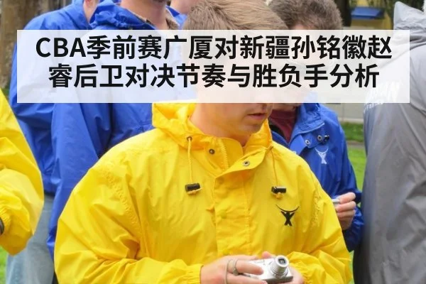 CBA季前赛广厦对新疆孙铭徽赵睿后卫对决节奏与胜负手分析